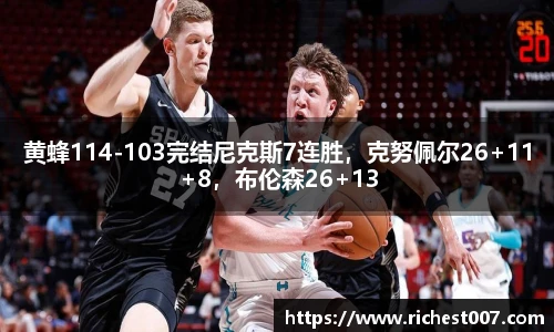 黄蜂114-103完结尼克斯7连胜，克努佩尔26+11+8，布伦森26+13