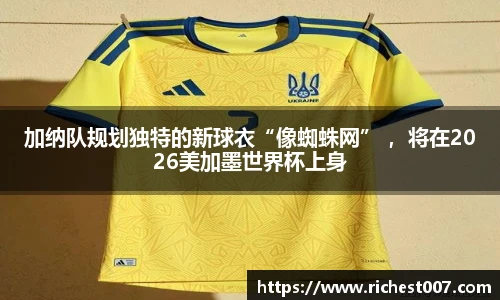 加纳队规划独特的新球衣“像蜘蛛网” ，将在2026美加墨世界杯上身